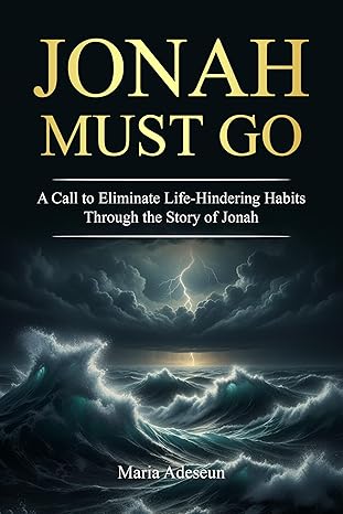 Jonah Must Go: A Call to Eliminate Life Hindering Habits Through the Story of Jonah