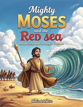 Mighty Moses and the Red Sea: A Bible Story About Trusting God’s Power